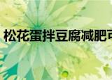 松花蛋拌豆腐减肥可以吃吗（松花蛋拌豆腐）