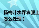 杨梅汁水弄衣服上怎么办（杨梅汁弄到衣服上怎么处理）
