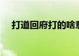 打道回府打的啥意思（打道回府的意思）