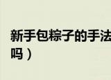 新手包粽子的手法步骤图（看完这篇你学会了吗）