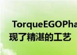  TorqueEGOPhab的严谨设计并非巧妙地体现了精湛的工艺