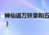 神仙道万妖皇和五道将军（神仙道万妖皇命格）