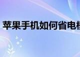 苹果手机如何省电模式（苹果手机如何省电）