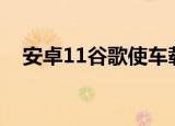  安卓11谷歌使车载智能手机使用更加便捷