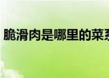 脆滑肉是哪里的菜系（脆滑肉属于什么菜系）