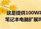  这是提供100W功率输出的最便宜的12端口笔记本电脑扩展坞