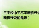 三字经中子不学断机杼说的是哪位母亲教子的故事（子不学断机杼说的是谁）