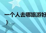 一个人去哪旅游好（适合一个人去旅游的地方）