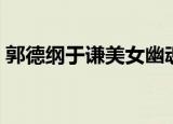 郭德纲于谦美女幽魂视频（郭德纲美女幽魂）