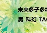 未来多子多福|男_科幻_TAG（未来多子多福）