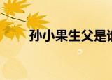 孙小果生父是谁（孙小果亲父介绍）