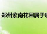 郑州紫南花园属于哪个社区（郑州紫南花园）