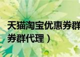 天猫淘宝优惠券群代理怎么弄（天猫淘宝优惠券群代理）