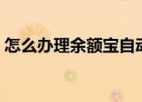 怎么办理余额宝自动转入（怎么办理余额宝）
