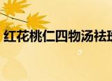 红花桃仁四物汤祛斑（桃红四物汤能祛斑吗）