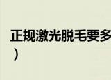 正规激光脱毛要多少钱（激光无痛脱毛多少钱）