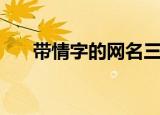 带情字的网名三个字（带情字的网名）