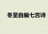 冬至自编七言诗（冬至的七言诗有什么）
