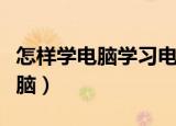 怎样学电脑学习电脑的方法（新手怎么学习电脑）