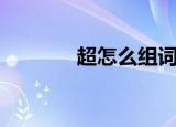 超怎么组词（超读音及解释）