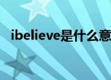 ibelieve是什么意思（大家可以学习一下）