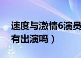 速度与激情6演员表（速度与激情6巨石强森有出演吗）