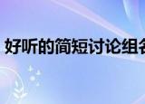 好听的简短讨论组名字（讨论组名字有什么）