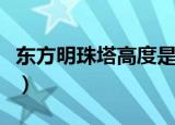 东方明珠塔高度是世界第几（东方明珠塔高度）