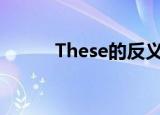 These的反义词（these反义词）