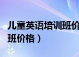 儿童英语培训班价格一般多少（儿童英语培训班价格）