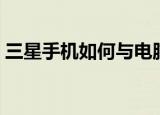 三星手机如何与电脑连接（连接电脑的方法）