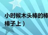 小时候木头棒的棒棒糖（小时候吃的棒棒糖的棒子上）