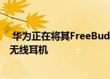  华为正在将其FreeBuds耳塞产品线扩展到现在包括耳挂式无线耳机