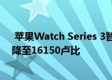  苹果Watch Series 3智能手表在亚马逊节日促销中的价格降至16150卢比