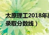 太原理工2018年高考录取分数线（18年高考录取分数线）