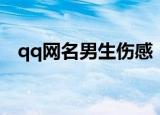 qq网名男生伤感（qq网名男生伤感大全）