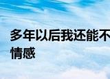 多年以后我还能不能活着是什么歌表达了什么情感