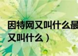 因特网又叫什么最早诞生于哪个国家（因特网又叫什么）