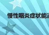 慢性咽炎症状能消失吗（慢性咽炎症状）