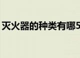 灭火器的种类有哪5种（灭火器的5个种介绍）