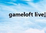 gameloft live注册（gameloft live）