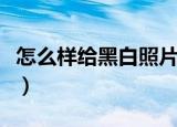 怎么样给黑白照片上色（如何给黑白照片上色）