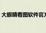 大眼睛看图软件官方下载（大眼睛看图软件）