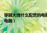 穿越火线什么配置的电脑可以玩（穿越火线需要什么配置的电脑）