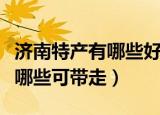 济南特产有哪些好吃的能带走的（济南特产有哪些可带走）