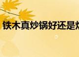 铁木真炒锅好还是炊大皇的好（铁木真炒锅）