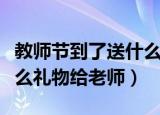 教师节到了送什么给老师好（教师节可以送什么礼物给老师）