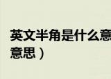 英文半角是什么意思怎么写（英文半角是什么意思）