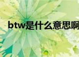 btw是什么意思啊（btw的两种意思介绍）