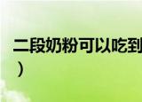 二段奶粉可以吃到多大（二段奶粉什么时候吃）